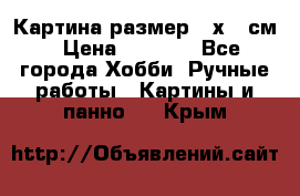 Картина размер 40х60 см › Цена ­ 6 500 - Все города Хобби. Ручные работы » Картины и панно   . Крым